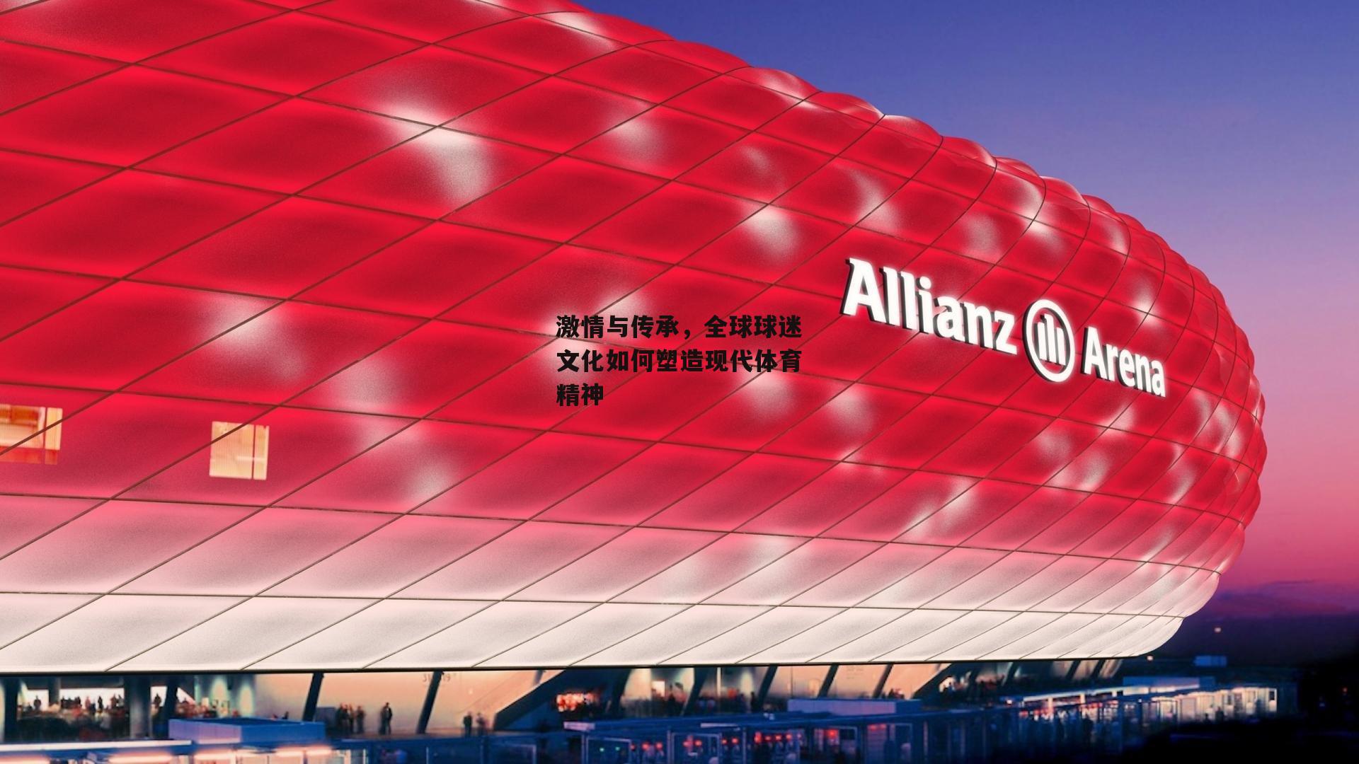 激情与传承,全球球迷文化如何塑造现代体育精神