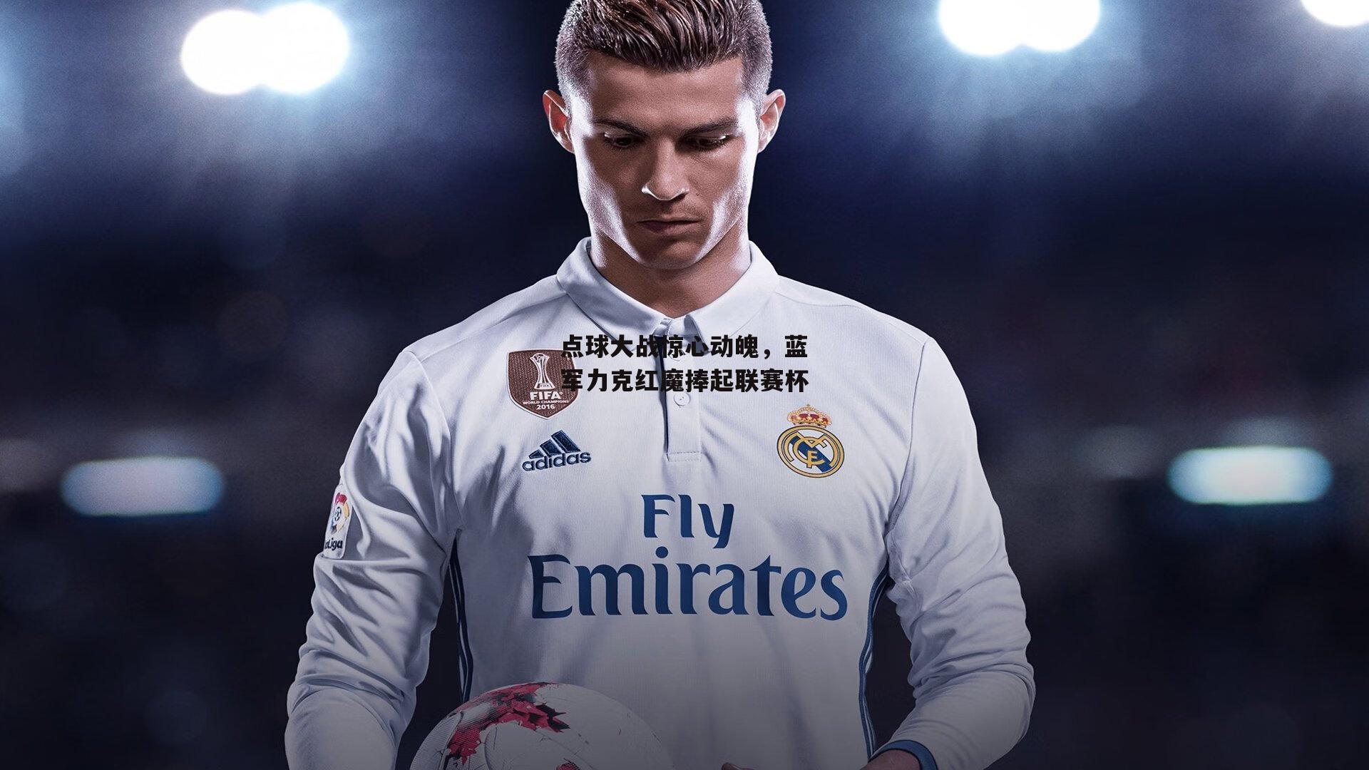 点球大战惊心动魄,蓝军力克红魔捧起联赛杯