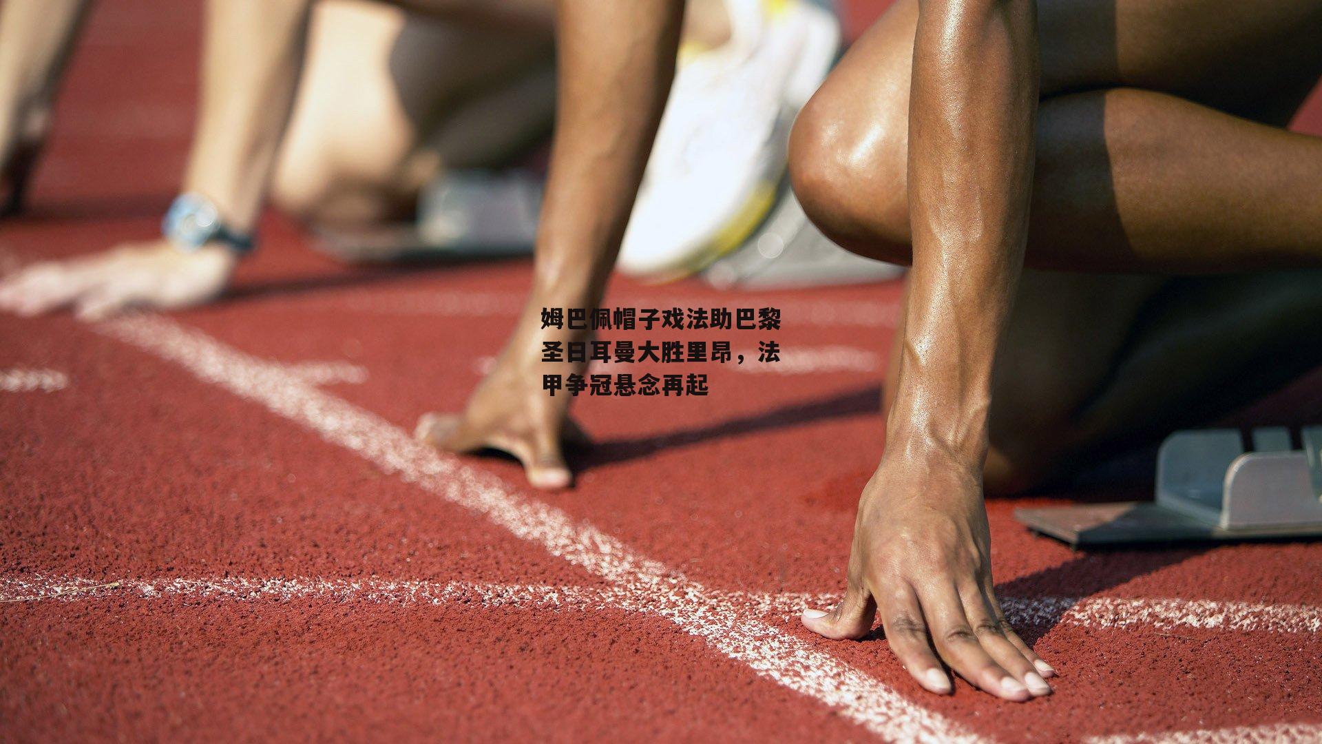 姆巴佩帽子戏法助巴黎圣日耳曼大胜里昂,法甲争冠悬念再起